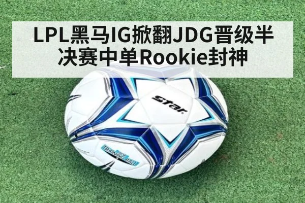 LPL黑马IG掀翻JDG晋级半决赛中单Rookie封神