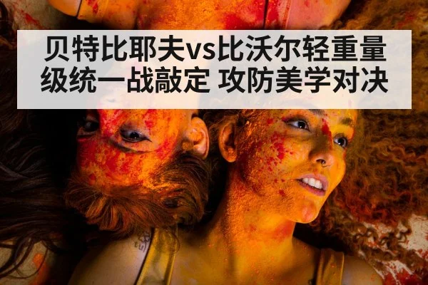 贝特比耶夫vs比沃尔轻重量级统一战敲定 攻防美学对决