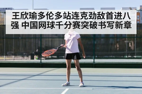 王欣瑜多伦多站连克劲敌首进八强 中国网球千分赛突破书写新章
