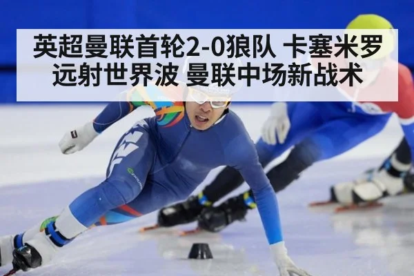 英超曼联首轮2-0狼队 卡塞米罗远射世界波 曼联中场新战术