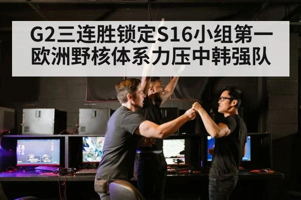 G2三连胜锁定S16小组第一 欧洲野核体系力压中韩强队