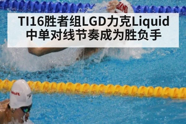TI16胜者组LGD力克Liquid中单对线节奏成为胜负手