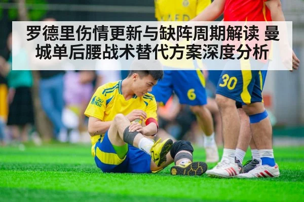 罗德里伤情更新与缺阵周期解读 曼城单后腰战术替代方案深度分析