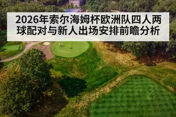 2026年索尔海姆杯欧洲队四人两球配对与新人出场安排前瞻分析