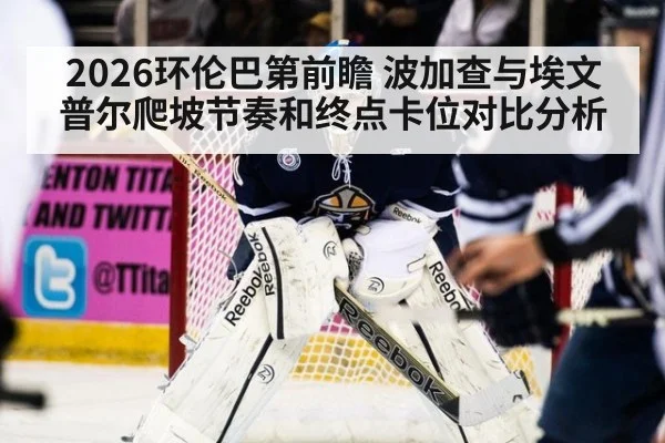 2026环伦巴第前瞻 波加查与埃文普尔爬坡节奏和终点卡位对比分析