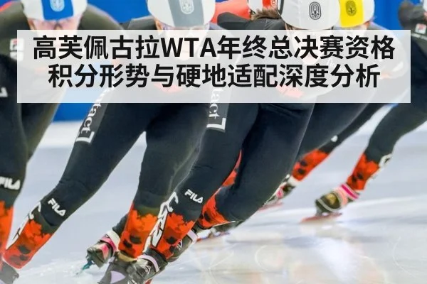 高芙佩古拉WTA年终总决赛资格积分形势与硬地适配深度分析