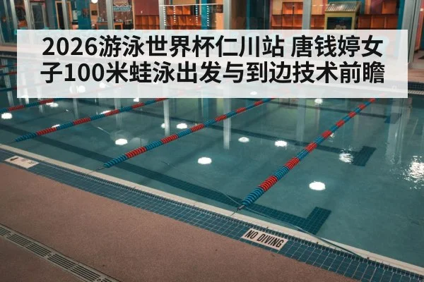 2026游泳世界杯仁川站 唐钱婷女子100米蛙泳出发与到边技术前瞻