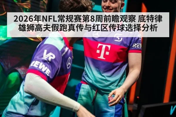 2026年NFL常规赛第8周前瞻观察 底特律雄狮高夫假跑真传与红区传球选择分析